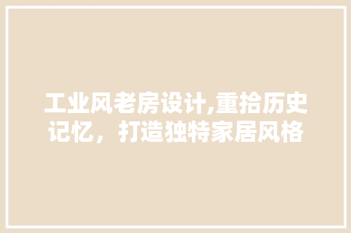 工业风老房设计,重拾历史记忆，打造独特家居风格