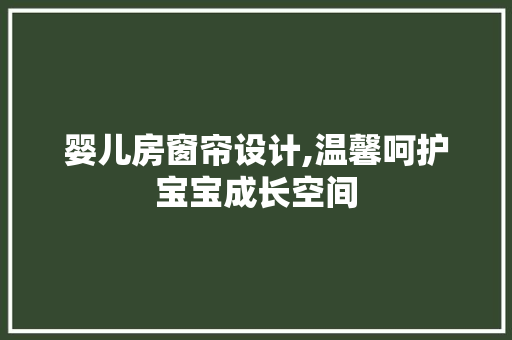 婴儿房窗帘设计,温馨呵护宝宝成长空间