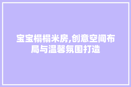 宝宝榻榻米房,创意空间布局与温馨氛围打造