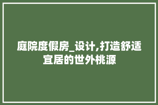 庭院度假房_设计,打造舒适宜居的世外桃源