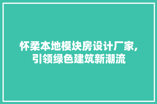 怀柔本地模块房设计厂家,引领绿色建筑新潮流