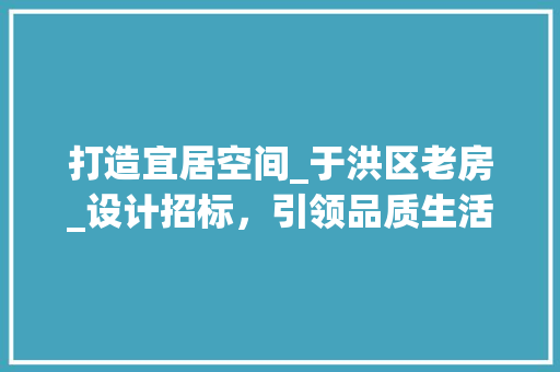 打造宜居空间_于洪区老房_设计招标，引领品质生活新潮流