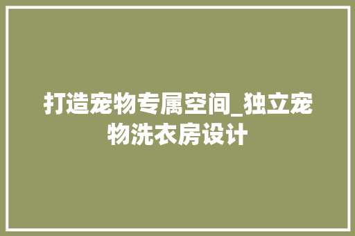 打造宠物专属空间_独立宠物洗衣房设计