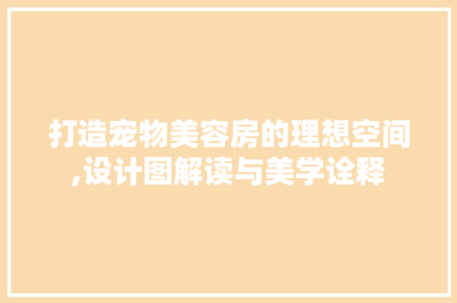 打造宠物美容房的理想空间,设计图解读与美学诠释