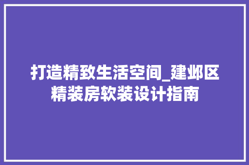 打造精致生活空间_建邺区精装房软装设计指南