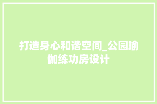打造身心和谐空间_公园瑜伽练功房设计