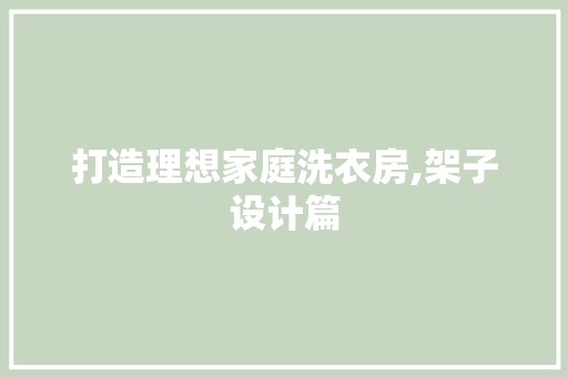 打造理想家庭洗衣房,架子设计篇