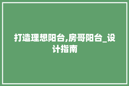 打造理想阳台,房哥阳台_设计指南