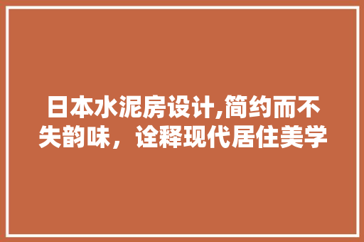 日本水泥房设计,简约而不失韵味，诠释现代居住美学