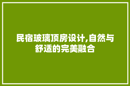 民宿玻璃顶房设计,自然与舒适的完美融合