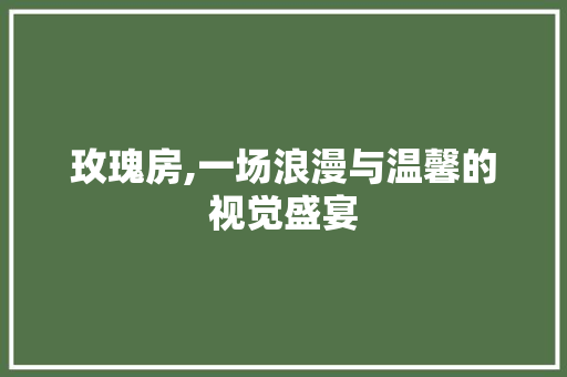 玫瑰房,一场浪漫与温馨的视觉盛宴