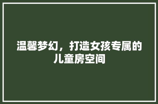 温馨梦幻，打造女孩专属的儿童房空间