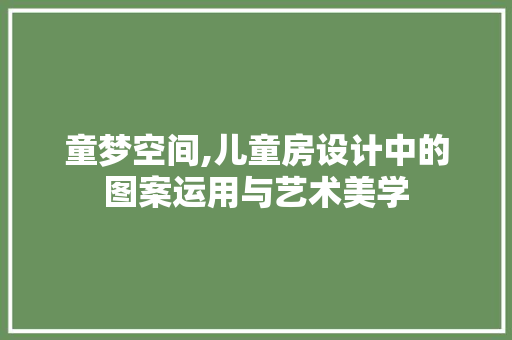 童梦空间,儿童房设计中的图案运用与艺术美学