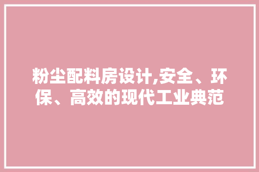 粉尘配料房设计,安全、环保、高效的现代工业典范