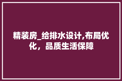 精装房_给排水设计,布局优化，品质生活保障
