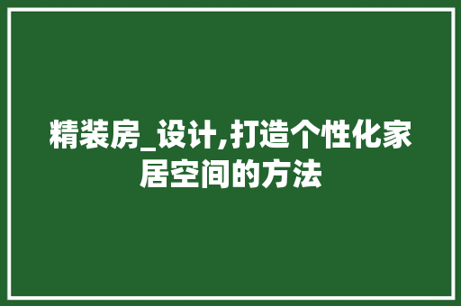 精装房_设计,打造个性化家居空间的方法