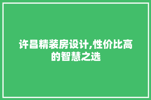 许昌精装房设计,性价比高的智慧之选