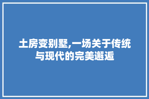 土房变别墅,一场关于传统与现代的完美邂逅
