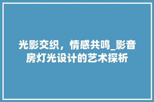 光影交织，情感共鸣_影音房灯光设计的艺术探析