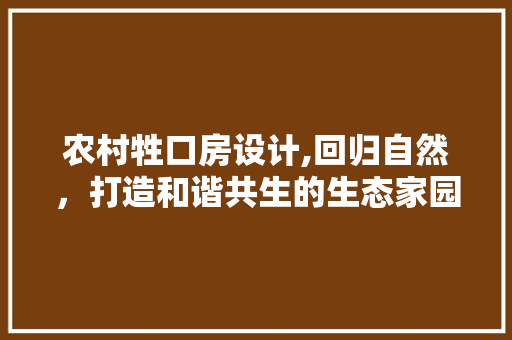 农村牲口房设计,回归自然，打造和谐共生的生态家园