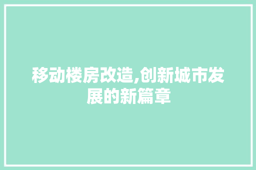 移动楼房改造,创新城市发展的新篇章