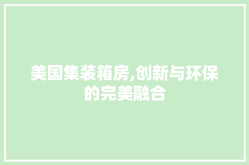 美国集装箱房,创新与环保的完美融合