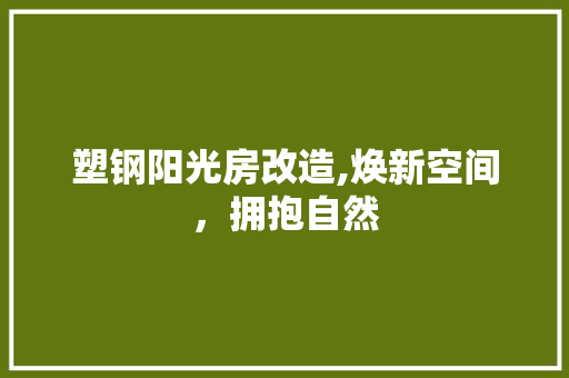 塑钢阳光房改造,焕新空间，拥抱自然