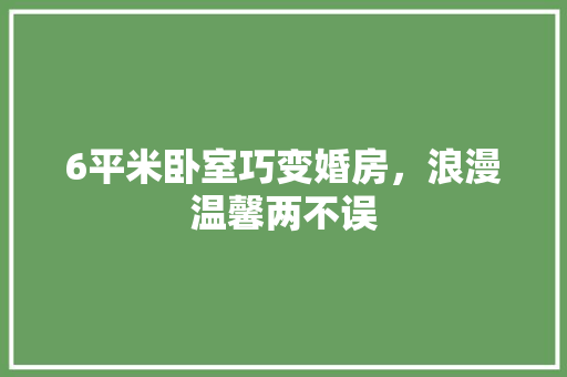 6平米卧室巧变婚房，浪漫温馨两不误
