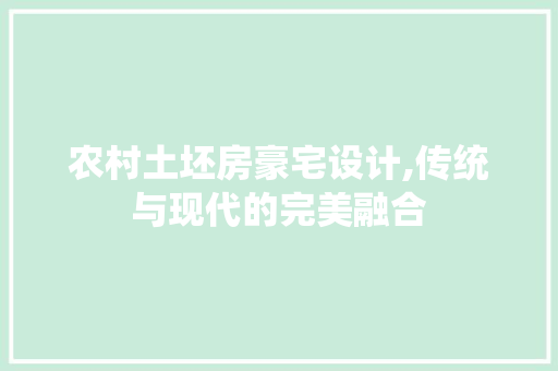 农村土坯房豪宅设计,传统与现代的完美融合