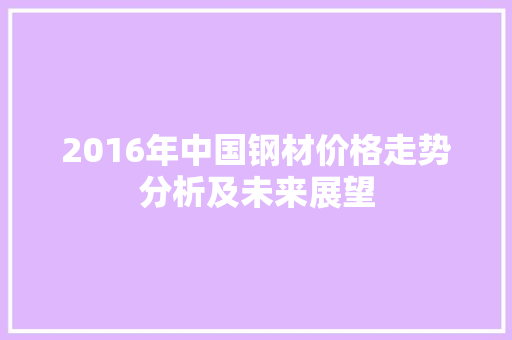 2016年中国钢材价格走势分析及未来展望