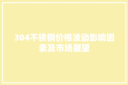 304不锈钢价格波动影响因素及市场展望