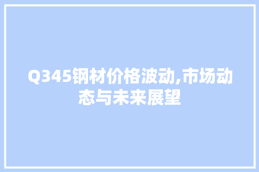 Q345钢材价格波动,市场动态与未来展望
