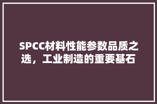 SPCC材料性能参数品质之选，工业制造的重要基石
