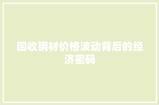 回收钢材价格波动背后的经济密码