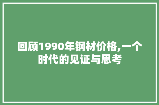 回顾1990年钢材价格,一个时代的见证与思考