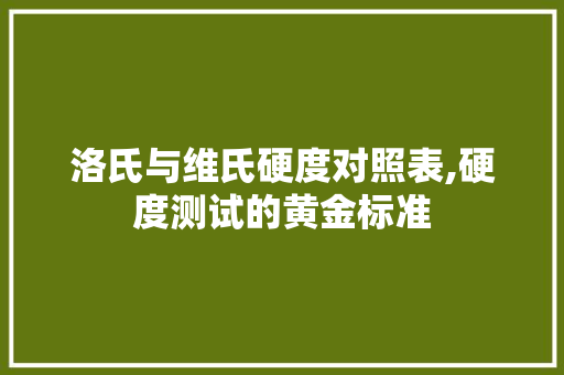 洛氏与维氏硬度对照表,硬度测试的黄金标准