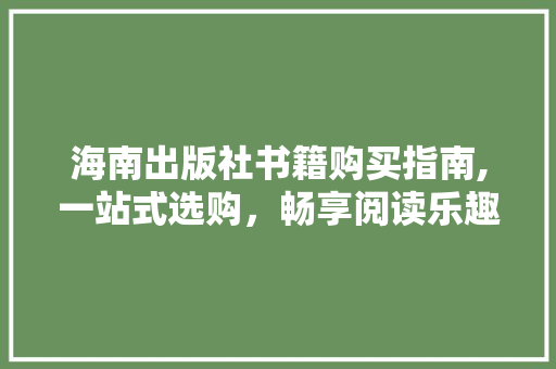 海南出版社书籍购买指南,一站式选购，畅享阅读乐趣