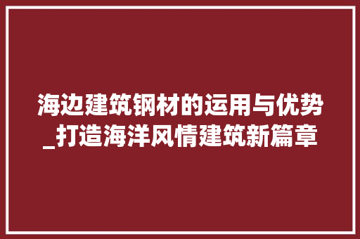 海边建筑钢材的运用与优势_打造海洋风情建筑新篇章