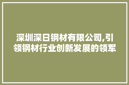 深圳深日钢材有限公司,引领钢材行业创新发展的领军企业