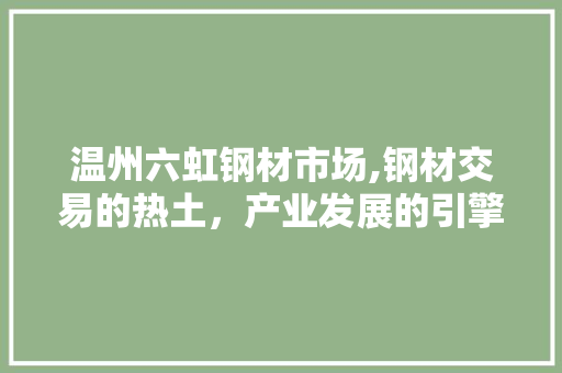 温州六虹钢材市场,钢材交易的热土，产业发展的引擎