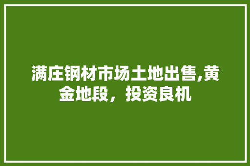 满庄钢材市场土地出售,黄金地段，投资良机