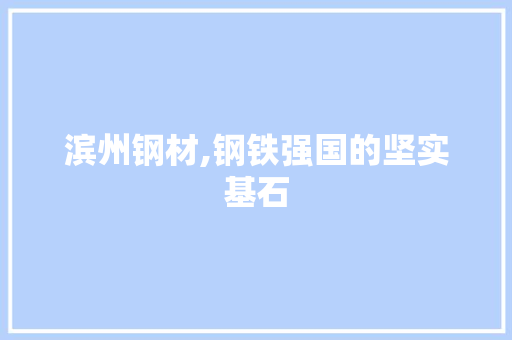 滨州钢材,钢铁强国的坚实基石