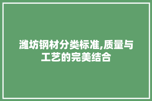 潍坊钢材分类标准,质量与工艺的完美结合