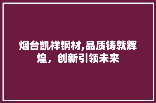 烟台凯祥钢材,品质铸就辉煌，创新引领未来
