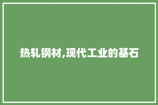 热轧钢材,现代工业的基石