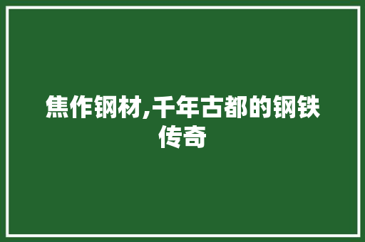 焦作钢材,千年古都的钢铁传奇