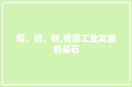 煤、钢、材,我国工业发展的基石
