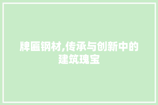 牌匾钢材,传承与创新中的建筑瑰宝