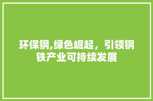 环保钢,绿色崛起，引领钢铁产业可持续发展