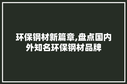 环保钢材新篇章,盘点国内外知名环保钢材品牌